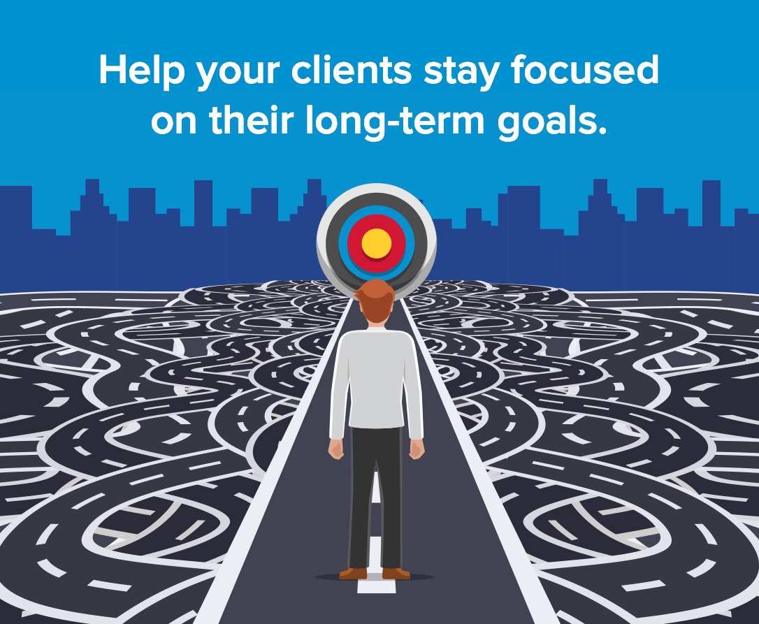 Help your clients stay focused on their long-term goals.